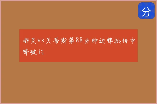 都灵vs贝蒂斯第88分钟边锋挑传中锋破门