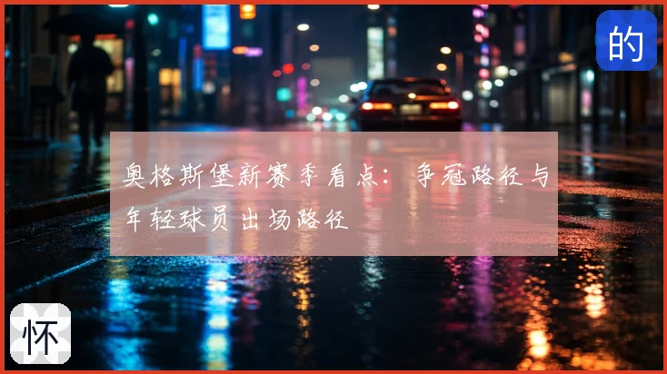 奥格斯堡新赛季看点:争冠路径与年轻球员出场路径