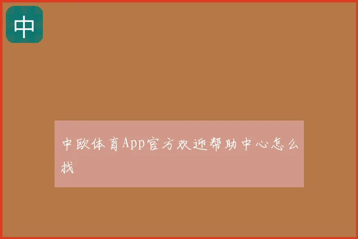 中欧体育App官方欢迎帮助中心怎么找