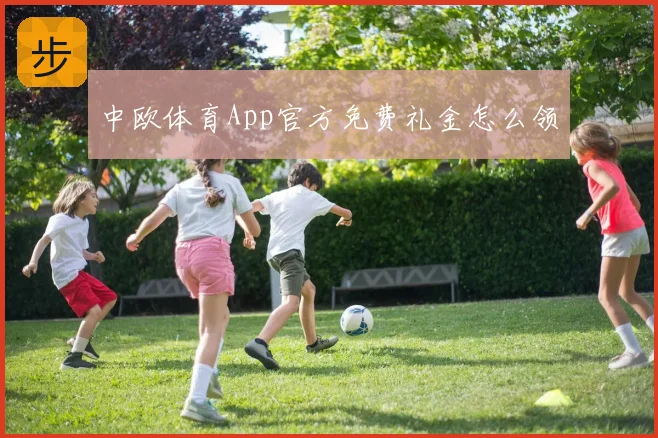 中欧体育App官方免费礼金怎么领