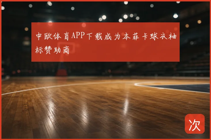 中欧体育APP下载成为本菲卡球衣袖标赞助商