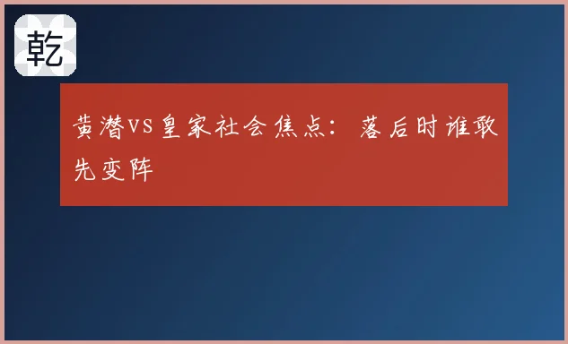 黄潜vs皇家社会焦点:落后时谁敢先变阵