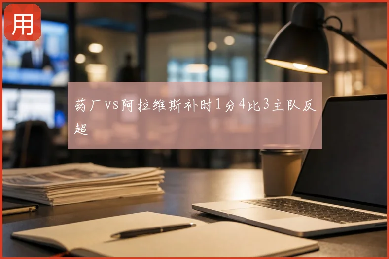 药厂vs阿拉维斯补时1分4比3主队反超