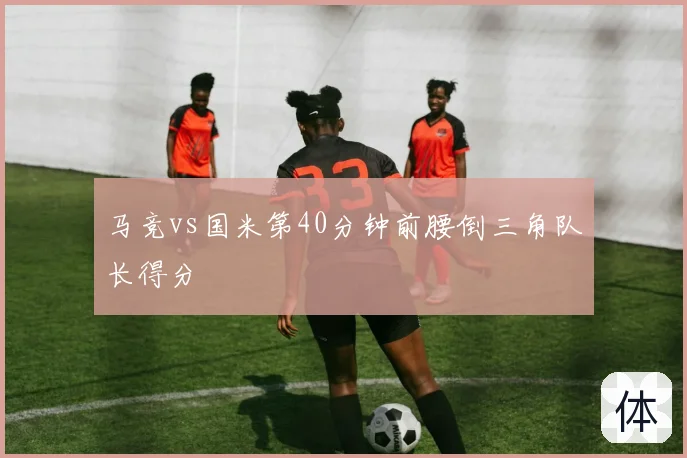 马竞vs国米第40分钟前腰倒三角队长得分