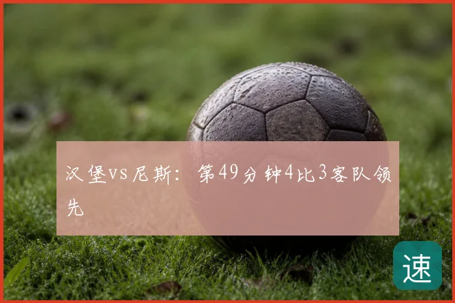 汉堡vs尼斯：第49分钟4比3客队领先