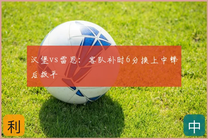 汉堡vs雷恩：客队补时6分换上中锋后扳平