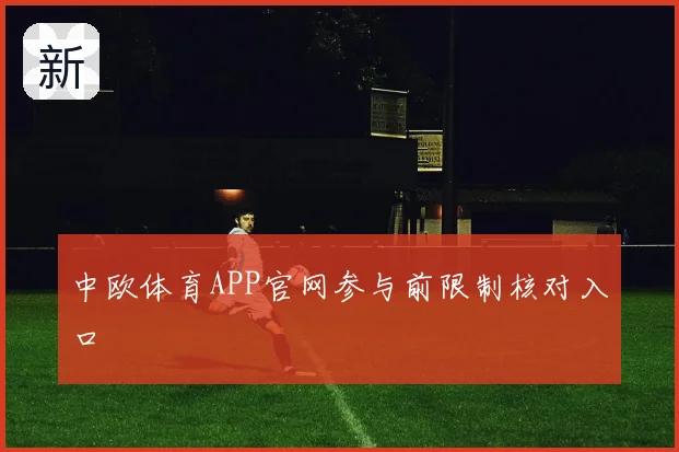 中欧体育APP官网参与前限制核对入口