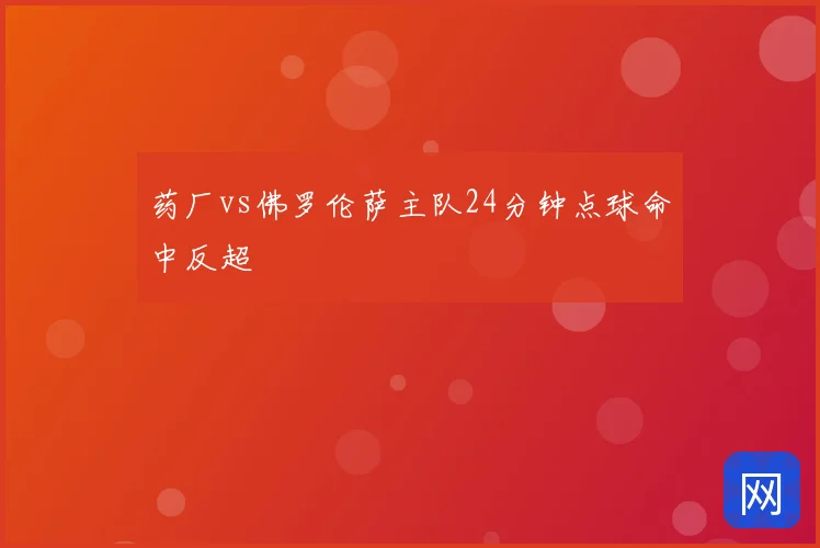 药厂vs佛罗伦萨主队24分钟点球命中反超
